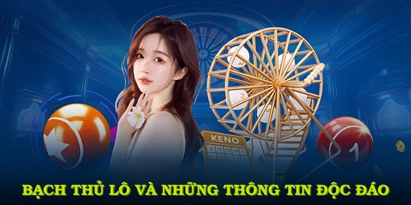 Bạch Thủ Lô và những thông tin độc đáo dành cho tín đồ xổ số