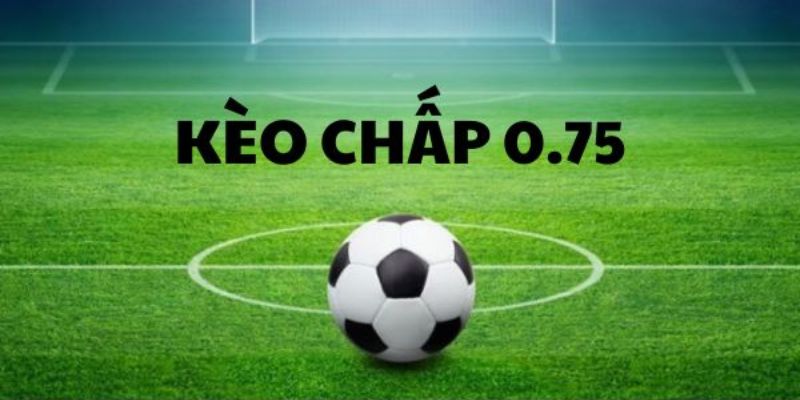 Kèo Chấp 0.75 có những biến thể nổi bật nào?