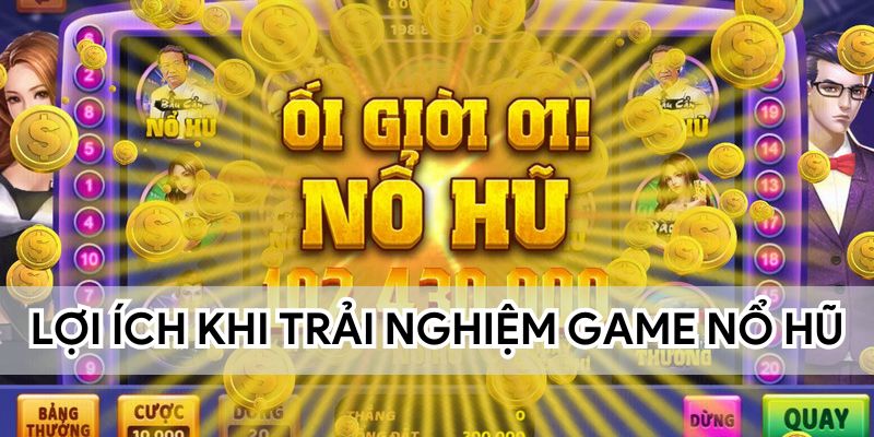 Lợi ích người chơi nhận được khi trải nghiệm game nổ hũ