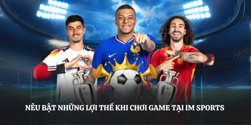 Nêu bật những lợi thế khi chơi game tại IM Sports