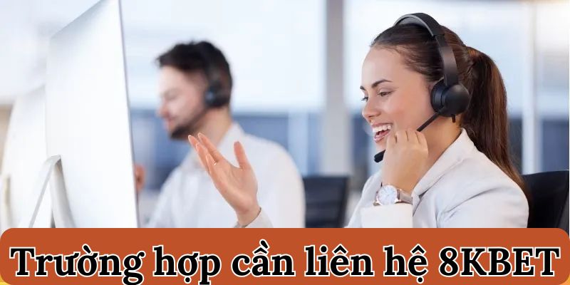 Vài trường hợp phổ biến mà bạn nên liên hệ ngay với đội ngũ chăm sóc khách hàng của 8KBET.